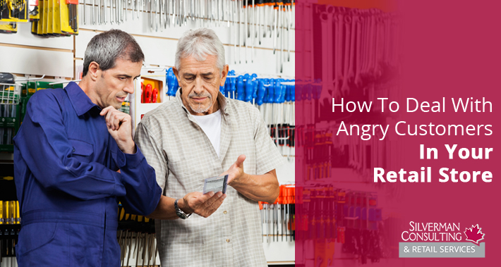 How To Deal With Angry Customers In Your Retail Store | Silverman Canada Retail Sales Consultants Going Out Of Business Sale Retirement Sale Store Moving Store Closing Sale Consultants