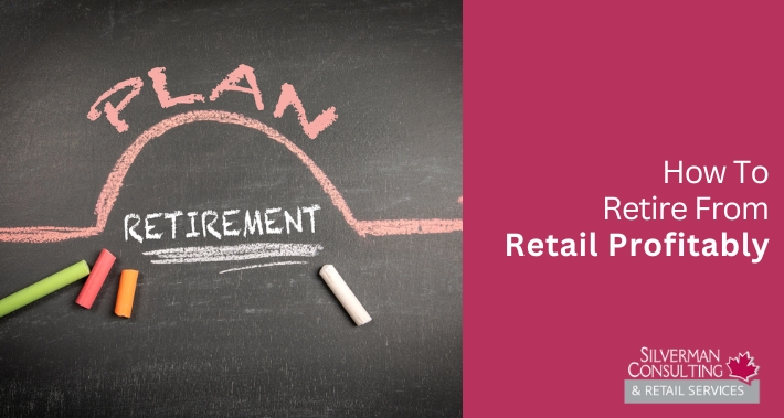 How To Retire From Retail Profitably | Silverman Consulting & Retail Services | Retail Sales Consultants Going Out Of Business Sale Retirement Sale Store Moving Store Closing Sale Consultants