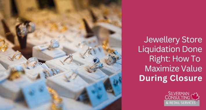 Jewellery Store Liquidation Done Right: How To Maximize Value During Closure | Silverman Consulting & Retail Services | Retail Sales Consultants Going Out Of Business Sale Retirement Sale Store Moving Store Closing Sale Consultants