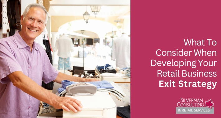 What To Consider When Developing Your Retail Business Exit Strategy | Silverman Consulting & Retail Services | Retail Sales Consultants Going Out Of Business Sale Retirement Sale Store Moving Store Closing Sale Consultants