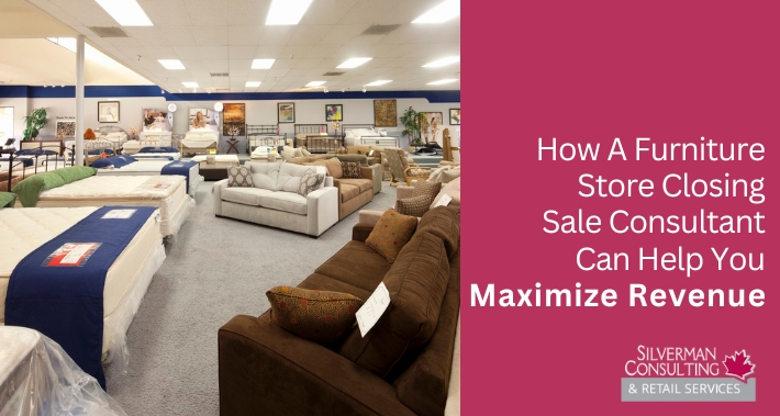 How A Furniture Store Closing Sale Consultant Can Help You Maximize Revenue | Silverman Consulting & Retail Services | Retail Sales Consultants Going Out Of Business Sale Retirement Sale Store Moving Store Closing Sale Consultants