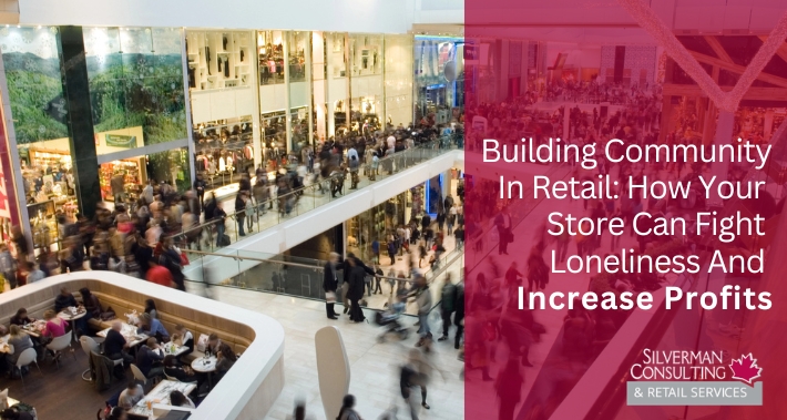 Building Community In Retail: How Your Store Can Fight Loneliness And Increase Profits | Silverman Consulting & Retail Services | Retail Sales Consultants Going Out Of Business Sale Retirement Sale Store Moving Store Closing Sale Consultants
