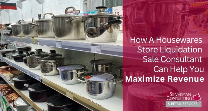 How A Housewares Store Liquidation Sale Consultant Can Help You Maximize Revenue | Silverman Consulting & Retail Services | Retail Sales Consultants Going Out Of Business Sale Retirement Sale Store Moving Store Closing Sale Consultants